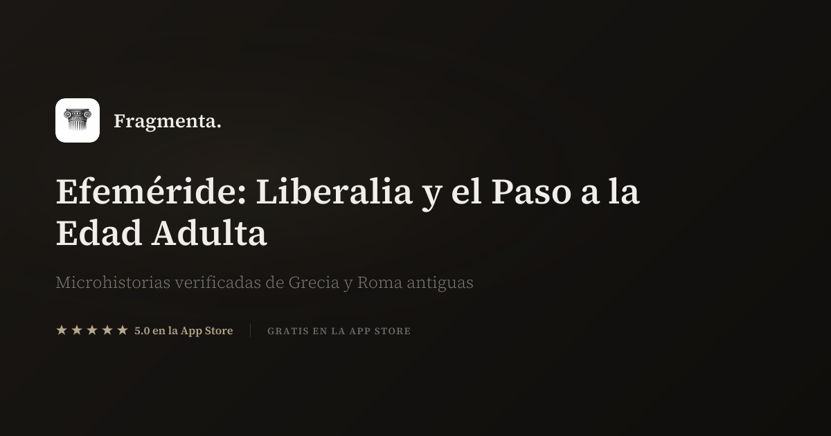Efeméride: Liberalia y el Paso a la Edad Adulta — Fragmenta